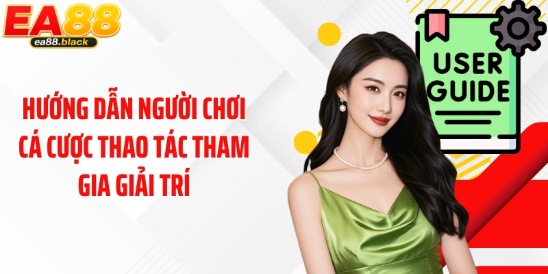 Hướng dẫn người chơi cá cược thao tác tham gia giải trí