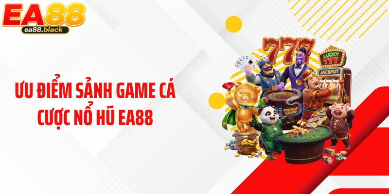Ưu điểm sảnh game cá cược nổ hũ EA88